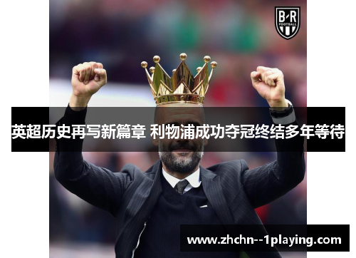 英超历史再写新篇章 利物浦成功夺冠终结多年等待