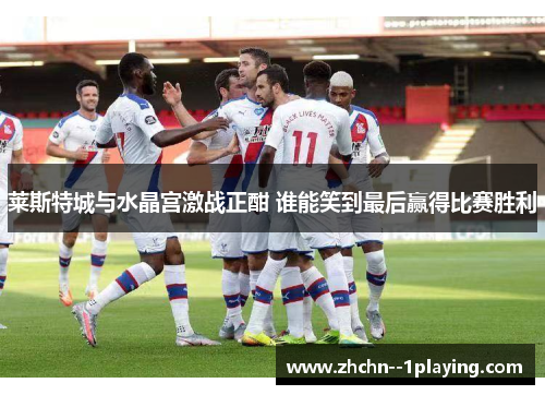 莱斯特城与水晶宫激战正酣 谁能笑到最后赢得比赛胜利