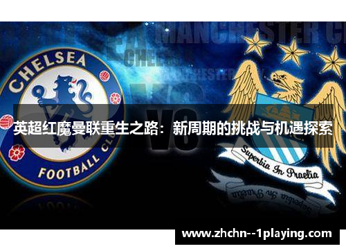 英超红魔曼联重生之路：新周期的挑战与机遇探索