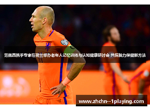 范佩西携手专家在荷兰举办老年人记忆训练与认知健康研讨会 共探脑力保健新方法