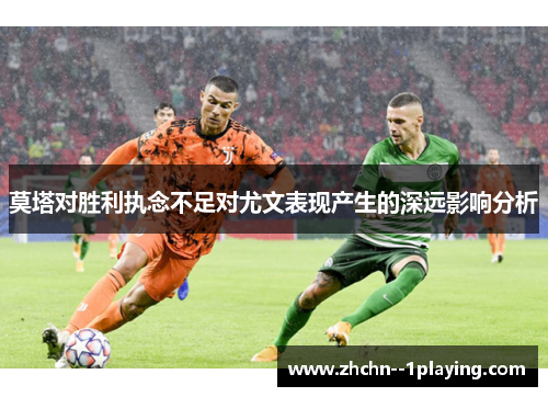 莫塔对胜利执念不足对尤文表现产生的深远影响分析