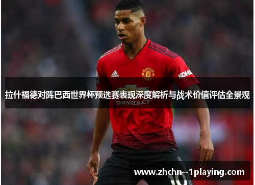 拉什福德对阵巴西世界杯预选赛表现深度解析与战术价值评估全景观