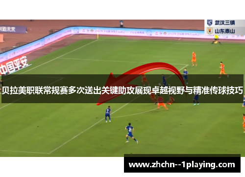 贝拉美职联常规赛多次送出关键助攻展现卓越视野与精准传球技巧