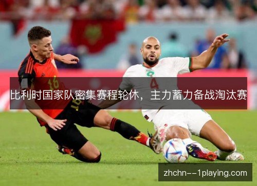 比利时国家队密集赛程轮休，主力蓄力备战淘汰赛